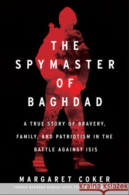 The Spymaster of Baghdad: A True Story of Bravery, Family, and Patriotism in the Battle against ISIS Margaret Coker 9780062947420 HarperCollins - książka