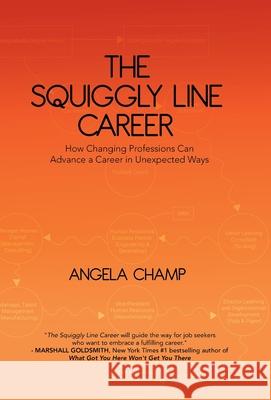 The Squiggly Line Career: How Changing Professions Can Advance a Career in Unexpected Ways Angela Champ 9780228840602 Angela Champ - książka