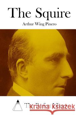 The Squire Arthur Wing Pinero The Perfect Library 9781512204421 Createspace - książka