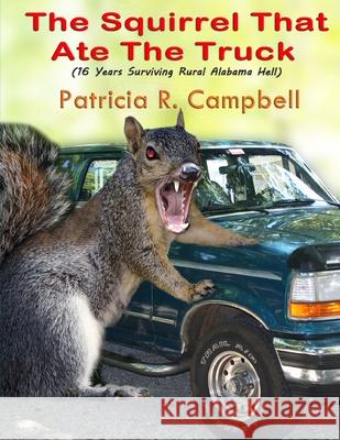 The Squirrel That Ate The Truck: (16 Years Surviving Rural Alabama Hell) Patricia R. Campbell 9781985826496 Createspace Independent Publishing Platform - książka
