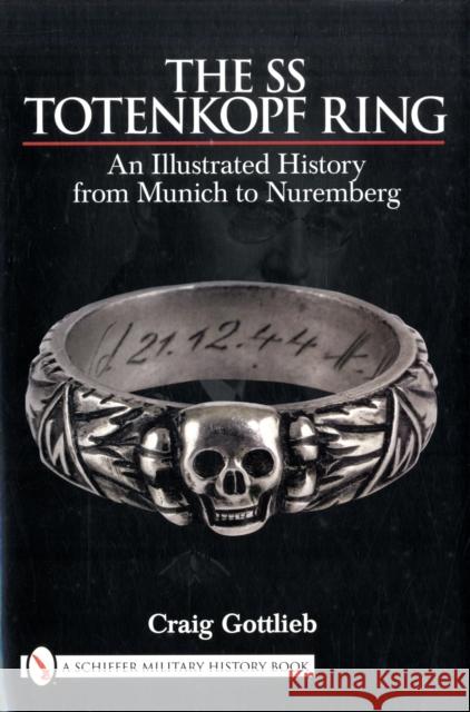 The SS Totenkopf Ring: An Illustrated History from Munich to Nuremburg Gottlieb, Craig 9780764330940 SCHIFFER PUBLISHING LTD - książka