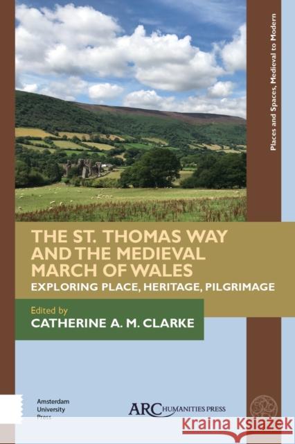 The St. Thomas Way and the Medieval March of Wales: Exploring Place, Heritage, Pilgrimage Catherine A. M. Clarke 9781641892469 ARC Humanities Press - książka