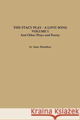 THE STACY PLAY - A LOVE SONG - VOLUME I and Other Plays and Poetry Anne Hamilton 9781458379009 Lulu.com - książka