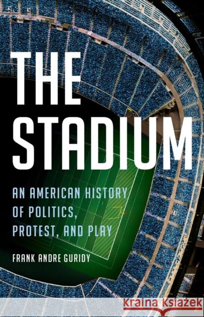 The Stadium: An American History of Politics, Protest, and Play Frank Andre Guridy 9781541601451 Basic Books - książka