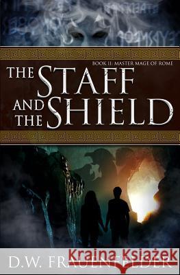 The Staff and the Shield: Book II of the Master Mage of Rome Series D. W. Frauenfelder 9780996693301 Breakfast with Pandora Books - książka