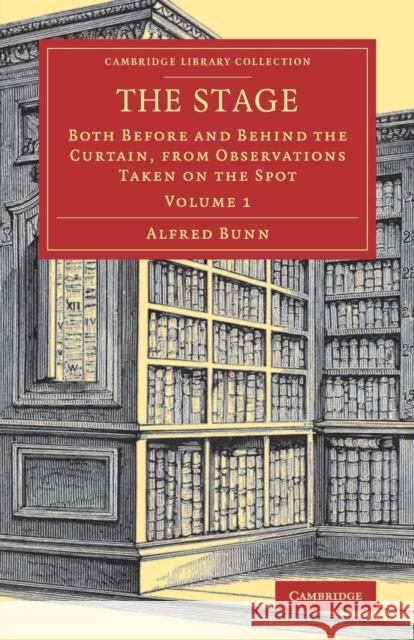 The Stage: Both Before and Behind the Curtain, from Observations Taken on the Spot Bunn, Alfred 9781108081641 Cambridge University Press - książka