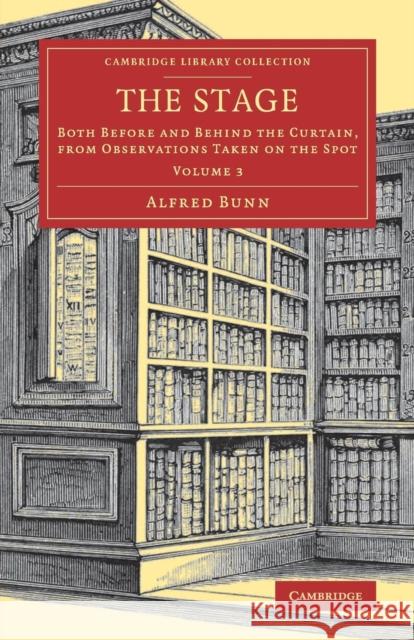 The Stage: Both Before and Behind the Curtain, from Observations Taken on the Spot Bunn, Alfred 9781108081665 Cambridge University Press - książka