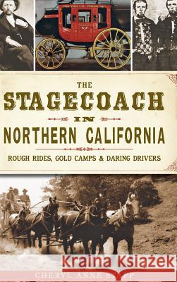 The Stagecoach in Northern California: Rough Rides, Gold Camps & Daring Drivers Cheryl Anne Stapp 9781540209245 History Press Library Editions - książka