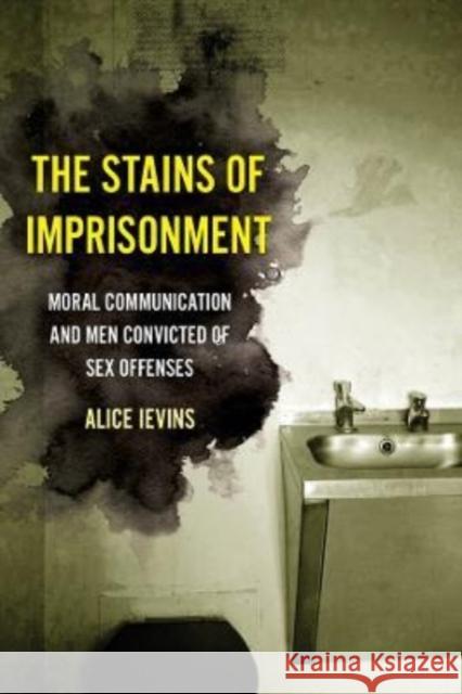 The Stains of Imprisonment: Moral Communication and Men Convicted of Sex Offenses Alice Ievins 9780520383715 University of California Press - książka