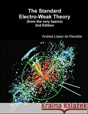 The Standard Electro-Weak Theory - 2nd Edition Andrea Lopez de Recalde 9781365658877 Lulu.com - książka
