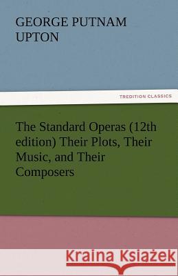 The Standard Operas (12th Edition) Their Plots, Their Music, and Their Composers George P. (George Putnam) Upton   9783842477193 tredition GmbH - książka