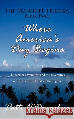 The Stanhope Trilogy, Book Two: Where America's Day Begins: The further adventures and misadventures of two very misplaced southern girls O'Donoghue, Patti 9781425982249 Authorhouse - książka