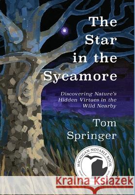 The Star in the Sycamore: Discovering Nature's Hidden Virtues in the Wild Nearby Patrick Dengate Tom Springer 9781950659654 Mission Point Press - książka