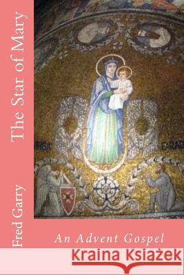 The Star of Mary: An Advent Gospel Fred Garry 9781523975266 Createspace Independent Publishing Platform - książka