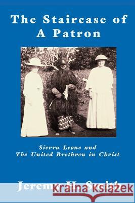 The Staricase of a Patron: Sierra Leone and the United Brethren in Christ Smith, Jeremy H. 9781609470166 Emeth Press - książka
