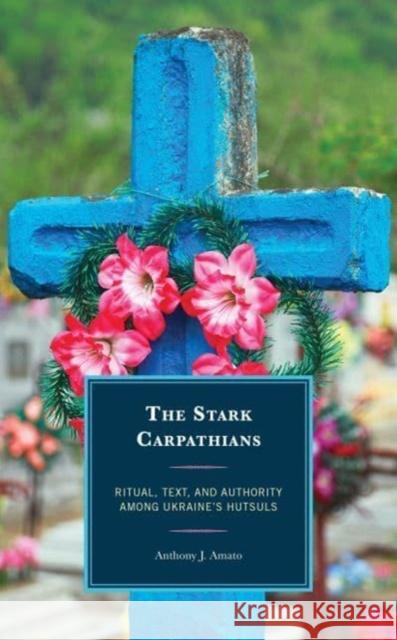 The Stark Carpathians: Ritual, Text, and Authority Among Ukraine's Hutsuls Anthony J. Amato 9781793608383 Lexington Books - książka
