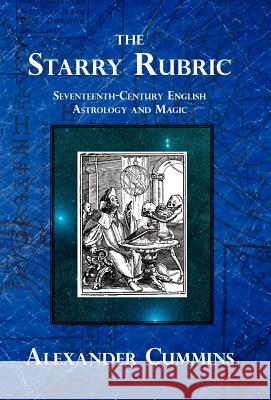 The Starry Rubric: Seventeenth-Century English Astrology and Magic Alexander Cummins 9781907881213 Papaveria Press - książka