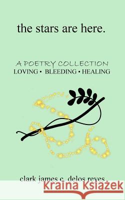 The stars are here: a poetry collection of loving, bleeding, and healing Delos Reyes, Clark James C. 9781717185181 Createspace Independent Publishing Platform - książka