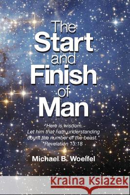 The Start and Finish of Man: A Biblical Case For Human Closure In Our Lifetime Woelfel, Michael B. 9781499724875 Createspace - książka