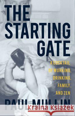 The Starting Gate: A Cocktail of Working, Drinking, Family, and Zen Paul a. Mullin 9780997074734 Sweet Air Publishing - książka