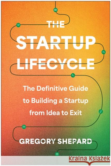 The Startup Lifecycle: The Definitive Guide to Building a Startup from Idea to Exit Gregory Shepard 9781637744321 Benbella Books - książka