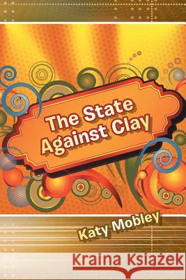 The State Against Clay Katy Mobley 9781483409337 Lulu Publishing Services - książka