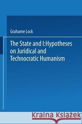 The State and I: Hypotheses on Juridical and Technocratic Humanism Lock, Grahame 9789401574211 Springer - książka