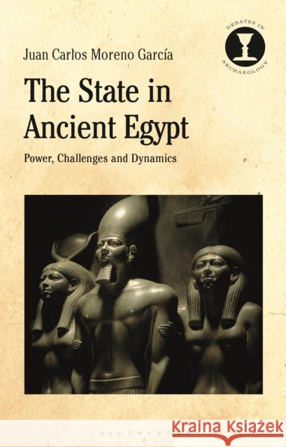 The State in Ancient Egypt: Power, Challenges and Dynamics Juan Carlos Moreno Garcia Richard Hodges 9781350074989 Bloomsbury Academic - książka