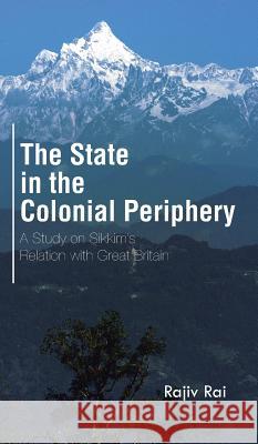 The State in the Colonial Periphery: A Study on Sikkim's Relation with Great Britain Rajiv Rai 9781482848724 Partridge India - książka
