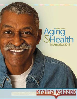 The State of Aging & Health in America 2013 U. S. Department of Heal Huma Centers for Disease Cont An 9781494941567 Createspace - książka