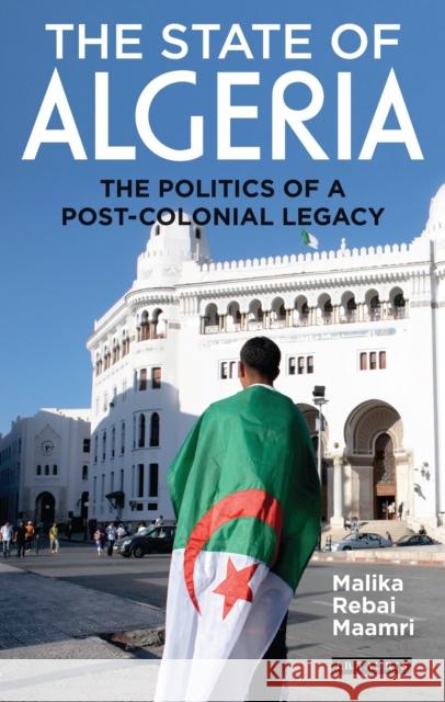 The State of Algeria: The Politics of a Post-Colonial Legacy Rebai Maamri                             Malika Reba 9781784533700 I. B. Tauris & Company - książka