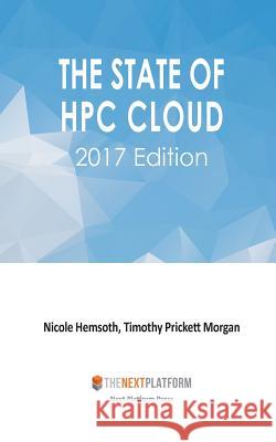 The State of HPC Cloud: 2017 Edition Nicole Hemsoth Timothy Prickett Morgan 9780692836187 Next Platform Press - książka