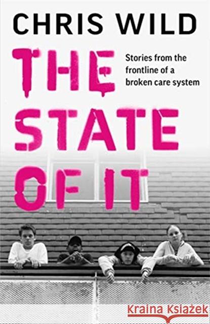 The State of It: Stories from the Frontline of a Broken Care System Chris Wild 9781789463897 John Blake Publishing Ltd - książka