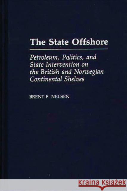 The State Offshore: Petroleum, Politics, and State Intervention on the British and Norwegian Continental Shelves Nelson, Brent 9780275938352 Praeger Publishers - książka