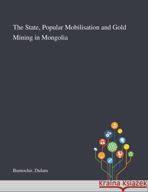 The State, Popular Mobilisation and Gold Mining in Mongolia Dulam Bumochir 9781013295423 Saint Philip Street Press - książka