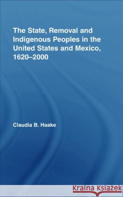 The State, Removal and Indigenous Peoples in the United States and Mexico, 1620-2000 Claudia Haake 9780415958608 Routledge - książka