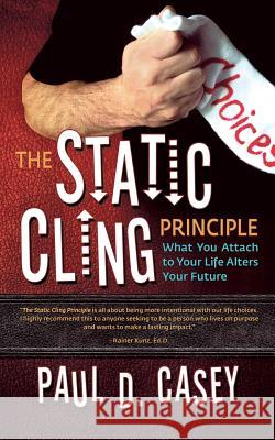 The Static Cling Principle: What You Attach to Your Life Alters Your Future Paul D Casey   9780983787426 Growing Forward Services - książka