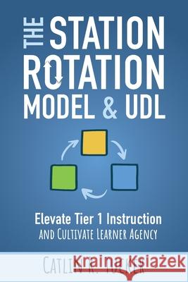 The Station Rotation Model & UDL: Elevate Tier 1 Instruction and Cultivate Learner Agency Catlin R. Tucker 9781948334815 Impress, LP - książka