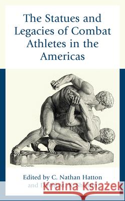 The Statues and Legacies of Combat Athletes in the Americas C. Nathan Hatton David M. K. Sheinin Stephen D. Allen 9781666950335 Lexington Books - książka