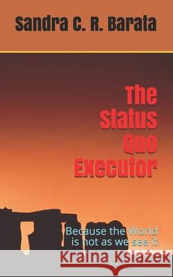 The Status Quo Executor: Because the World is not as we see it Sandra C R Barata 9781523321025 Createspace Independent Publishing Platform - książka