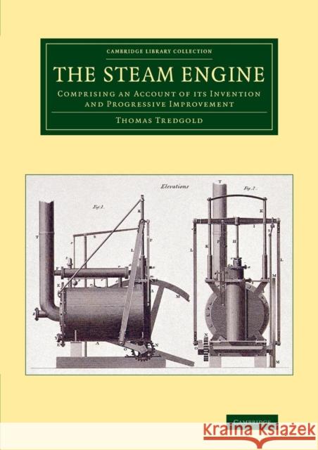 The Steam Engine: Comprising an Account of Its Invention and Progressive Improvement Thomas Tredgold   9781108070287 Cambridge University Press - książka