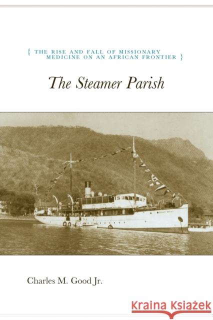The Steamer Parish, 244: The Rise and Fall of Missionary Medicine on an African Frontier Good, Charles M. 9780226302829 University of Chicago Press - książka