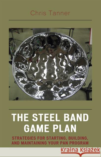 The Steel Band Game Plan: Strategies for Starting, Building, and Maintaining Your Pan Program Tanner, Chris 9781578865406 Rowman & Littlefield Education - książka