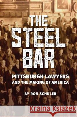 The Steel Bar: Pittsburgh Lawyers and the Making of America Ron Schuler 9781733184106 Marquez Press LLC - książka