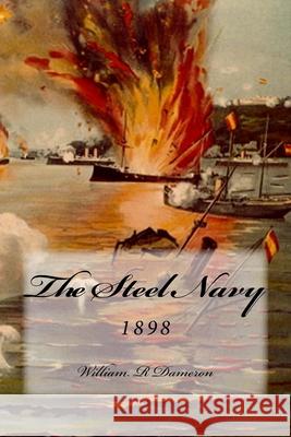 The Steel Navy: 1898 MR William R. Dameron 9781530948642 Createspace Independent Publishing Platform - książka