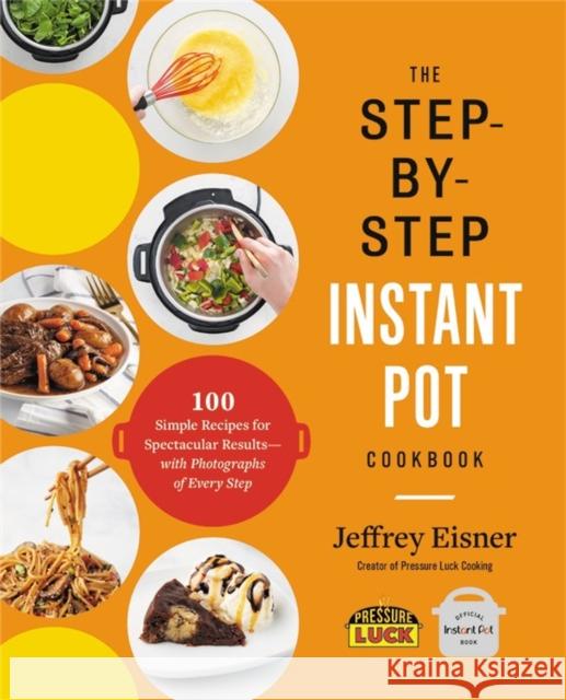 The Step-by-Step Instant Pot Cookbook: 100 Simple Recipes for Spectacular Results--with Photographs of Every Step Jeffrey Eisner 9780316460835 Voracious - książka