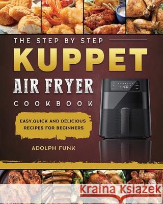 The Step By Step KUPPET Air Fryer Cookbook: Easy, Quick and Delicious Recipes for Beginners Adolph Funk 9781803200125 Adolph Funk - książka