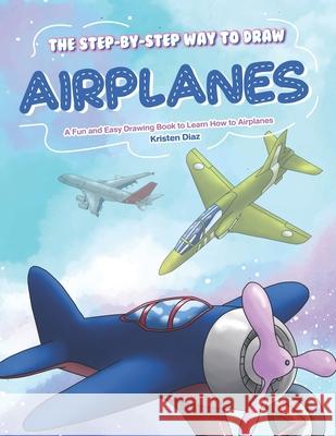 The Step-by-Step Way to Draw Airplanes: A Fun and Easy Drawing Book to Learn How to Airplanes Kristen Diaz 9781689038751 Independently Published - książka