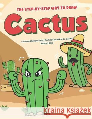 The Step-by-Step Way to Draw Cactus: A Fun and Easy Drawing Book to Learn How to Draw Cactus Kristen Diaz 9781688362642 Independently Published - książka