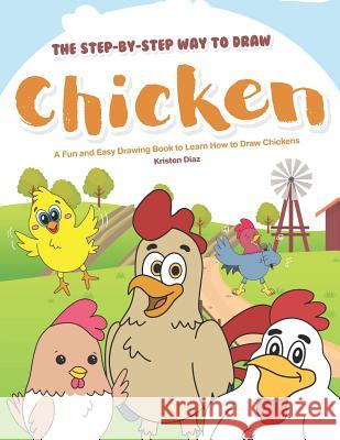 The Step-by-Step Way to Draw Chicken: A Fun and Easy Drawing Book to Learn How to Draw Chickens Kristen Diaz 9781099740213 Independently Published - książka